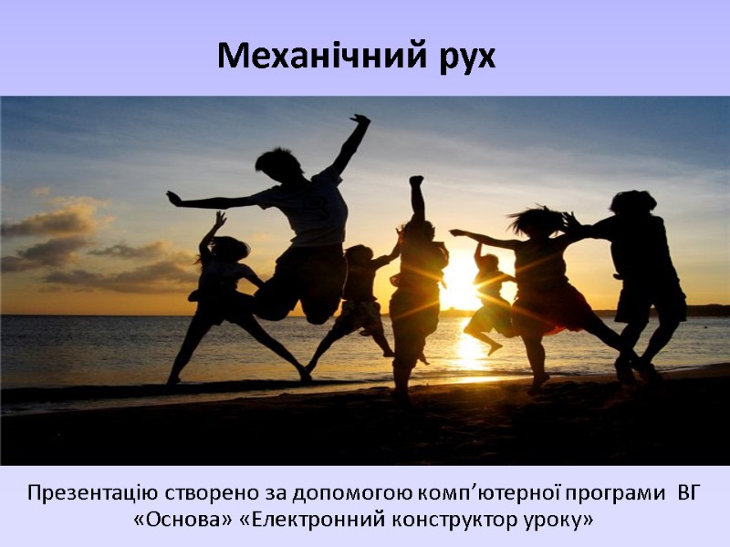 Механічний рух Презентацію створено за допомогою комп’ютерної програми  ВГ «Основа» «Електронний конструктор уроку»